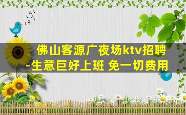 佛山客源广夜场ktv招聘-生意巨好上班 免一切费用